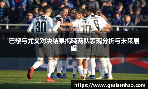 巴黎与尤文对决结果揭晓两队表现分析与未来展望