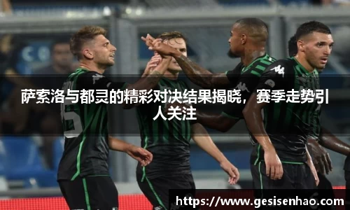 萨索洛与都灵的精彩对决结果揭晓，赛季走势引人关注