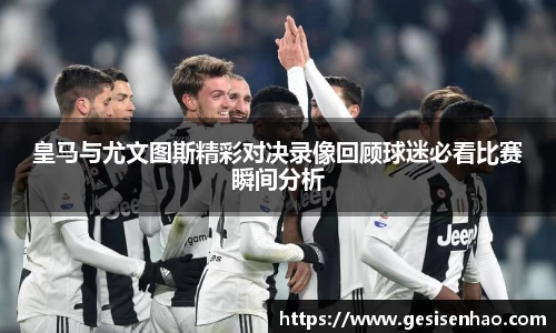 皇马与尤文图斯精彩对决录像回顾球迷必看比赛瞬间分析