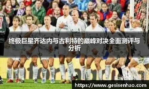 终极巨星齐达内与古利特的巅峰对决全面测评与分析