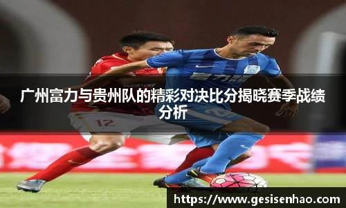 广州富力与贵州队的精彩对决比分揭晓赛季战绩分析