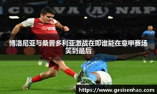 博洛尼亚与桑普多利亚激战在即谁能在意甲赛场笑到最后