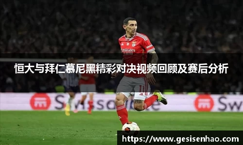恒大与拜仁慕尼黑精彩对决视频回顾及赛后分析