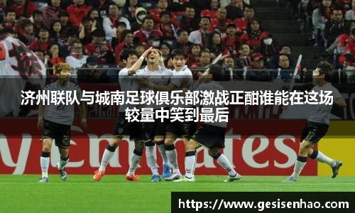 济州联队与城南足球俱乐部激战正酣谁能在这场较量中笑到最后