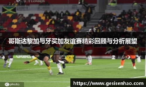 哥斯达黎加与牙买加友谊赛精彩回顾与分析展望