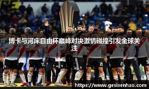 博卡与河床自由杯巅峰对决激情碰撞引发全球关注