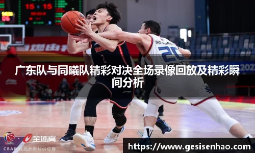 广东队与同曦队精彩对决全场录像回放及精彩瞬间分析