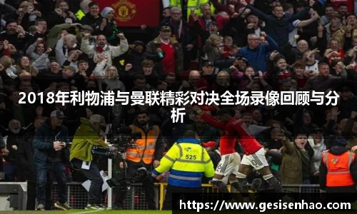 2018年利物浦与曼联精彩对决全场录像回顾与分析