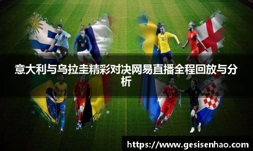 意大利与乌拉圭精彩对决网易直播全程回放与分析