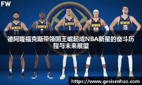 德阿隆福克斯带领国王崛起成NBA新星的奋斗历程与未来展望