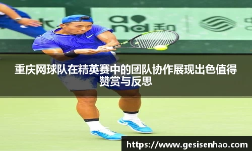 重庆网球队在精英赛中的团队协作展现出色值得赞赏与反思