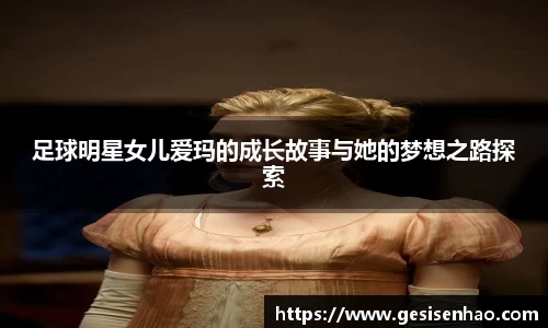足球明星女儿爱玛的成长故事与她的梦想之路探索