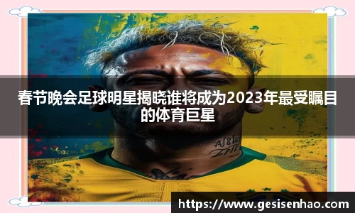 春节晚会足球明星揭晓谁将成为2023年最受瞩目的体育巨星