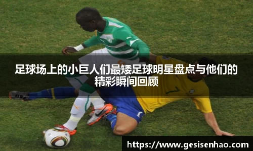 足球场上的小巨人们最矮足球明星盘点与他们的精彩瞬间回顾