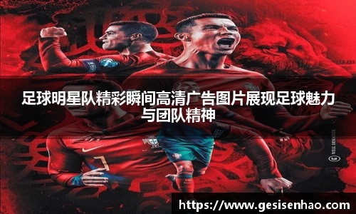 足球明星队精彩瞬间高清广告图片展现足球魅力与团队精神